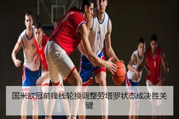 国米欧冠前锋线轮换调整劳塔罗状态成决胜关键