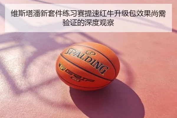 维斯塔潘新套件练习赛提速红牛升级包效果尚需验证的深度观察