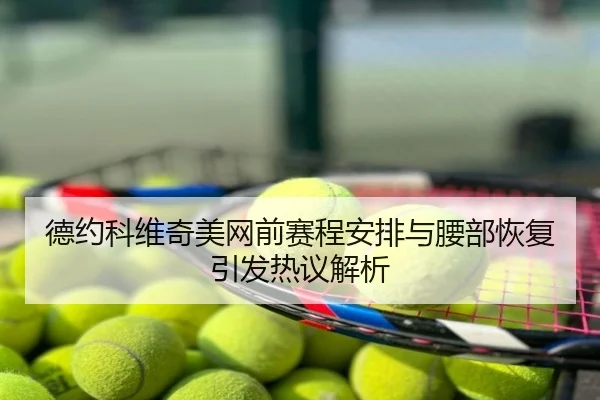 德约科维奇美网前赛程安排与腰部恢复引发热议解析