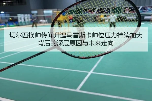 切尔西换帅传闻升温马雷斯卡帅位压力持续加大背后的深层原因与未来走向