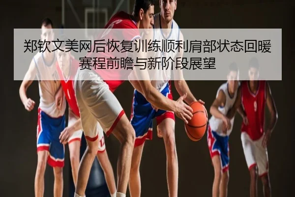郑钦文美网后恢复训练顺利肩部状态回暖赛程前瞻与新阶段展望
