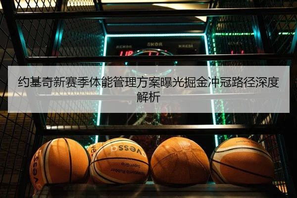 约基奇新赛季体能管理方案曝光掘金冲冠路径深度解析
