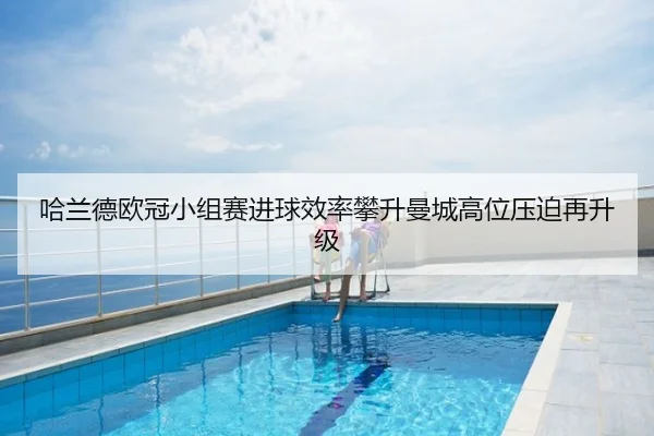 哈兰德欧冠小组赛进球效率攀升曼城高位压迫再升级